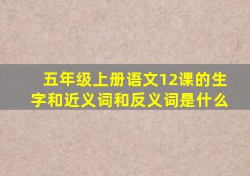 五年级上册语文12课的生字和近义词和反义词是什么