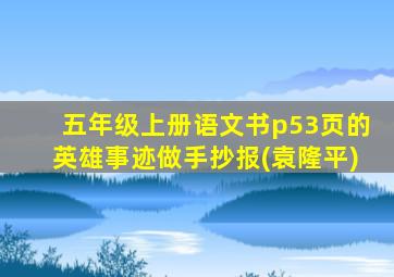 五年级上册语文书p53页的英雄事迹做手抄报(袁隆平)