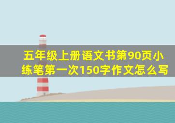 五年级上册语文书第90页小练笔第一次150字作文怎么写