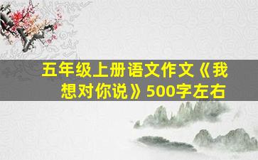 五年级上册语文作文《我想对你说》500字左右