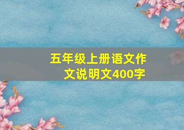 五年级上册语文作文说明文400字