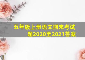 五年级上册语文期末考试题2020至2021答案