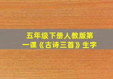 五年级下册人教版第一课《古诗三首》生字