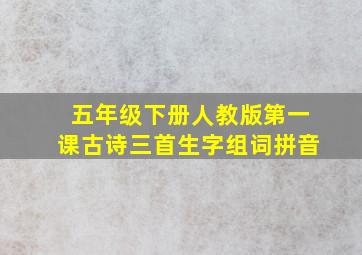 五年级下册人教版第一课古诗三首生字组词拼音