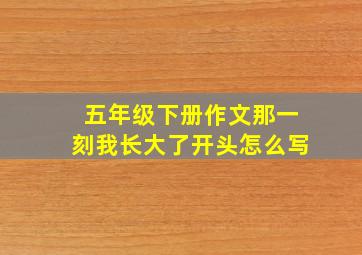 五年级下册作文那一刻我长大了开头怎么写