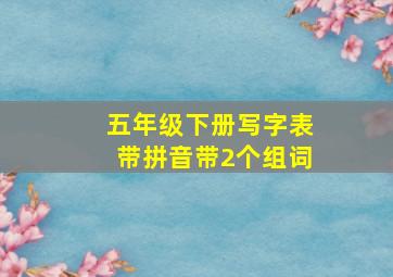 五年级下册写字表带拼音带2个组词