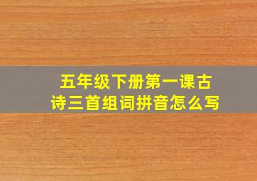 五年级下册第一课古诗三首组词拼音怎么写