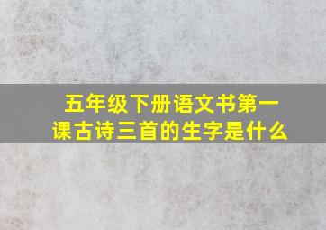 五年级下册语文书第一课古诗三首的生字是什么