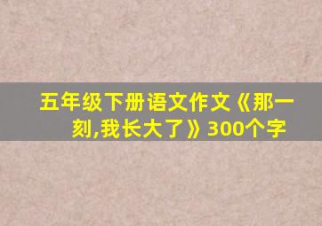 五年级下册语文作文《那一刻,我长大了》300个字