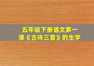 五年级下册语文第一课《古诗三首》的生字