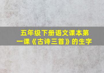 五年级下册语文课本第一课《古诗三首》的生字