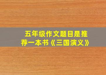 五年级作文题目是推荐一本书《三国演义》