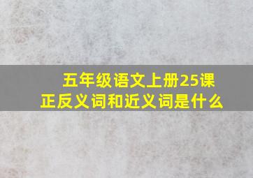 五年级语文上册25课正反义词和近义词是什么