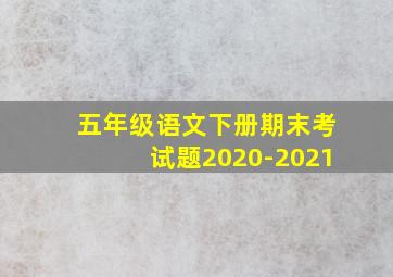 五年级语文下册期末考试题2020-2021