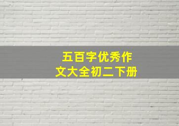 五百字优秀作文大全初二下册