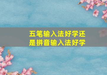 五笔输入法好学还是拼音输入法好学