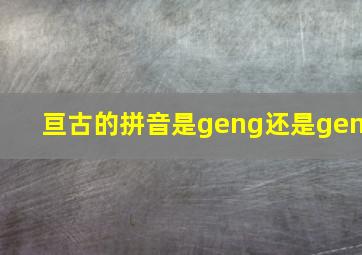 亘古的拼音是geng还是gen