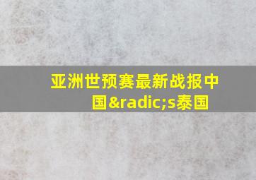 亚洲世预赛最新战报中国√s泰国