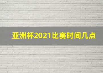 亚洲杯2021比赛时间几点