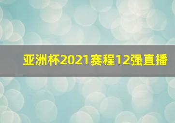 亚洲杯2021赛程12强直播