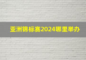 亚洲锦标赛2024哪里举办