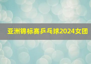 亚洲锦标赛乒乓球2024女团