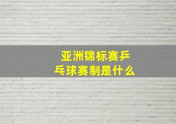 亚洲锦标赛乒乓球赛制是什么