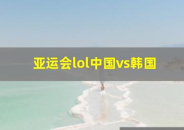 亚运会lol中国vs韩国