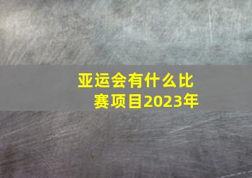 亚运会有什么比赛项目2023年