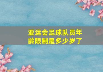 亚运会足球队员年龄限制是多少岁了