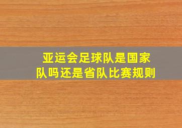 亚运会足球队是国家队吗还是省队比赛规则