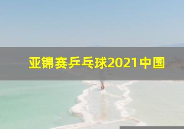 亚锦赛乒乓球2021中国