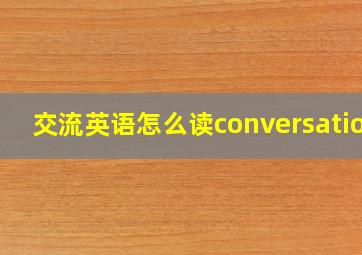 交流英语怎么读conversation