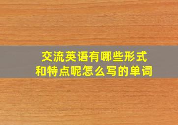 交流英语有哪些形式和特点呢怎么写的单词