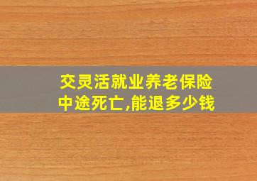 交灵活就业养老保险中途死亡,能退多少钱