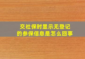 交社保时显示无登记的参保信息是怎么回事