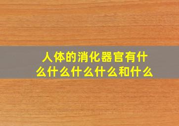 人体的消化器官有什么什么什么什么和什么