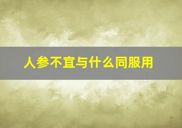 人参不宜与什么同服用