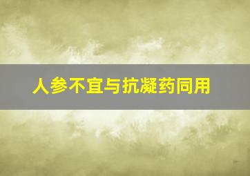 人参不宜与抗凝药同用