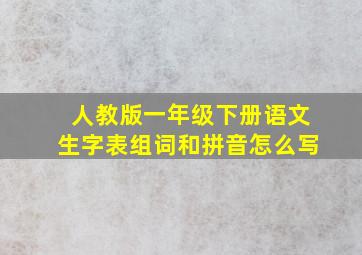 人教版一年级下册语文生字表组词和拼音怎么写