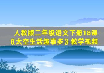 人教版二年级语文下册18课《太空生活趣事多》教学视频