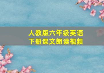 人教版六年级英语下册课文朗读视频