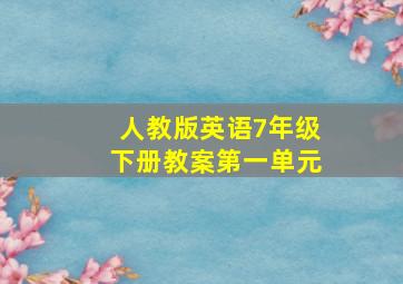 人教版英语7年级下册教案第一单元