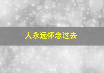 人永远怀念过去