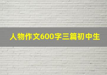 人物作文600字三篇初中生