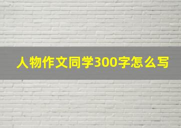 人物作文同学300字怎么写