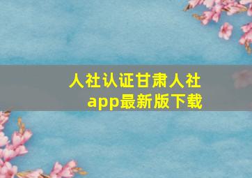 人社认证甘肃人社app最新版下载