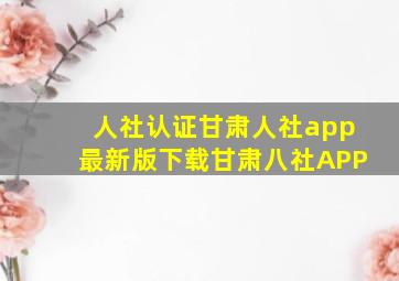 人社认证甘肃人社app最新版下载甘肃八社APP