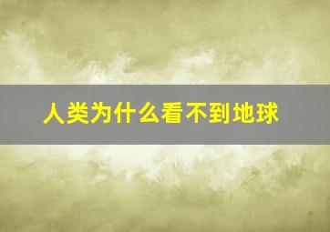 人类为什么看不到地球