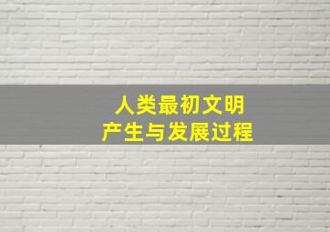 人类最初文明产生与发展过程